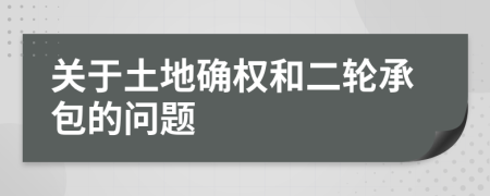 关于土地确权和二轮承包的问题