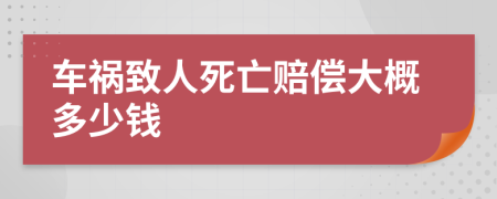 车祸致人死亡赔偿大概多少钱