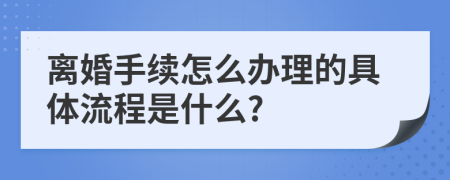 离婚手续怎么办理的具体流程是什么?