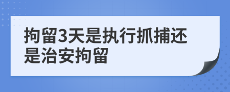 拘留3天是执行抓捕还是治安拘留