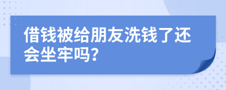 借钱被给朋友洗钱了还会坐牢吗？