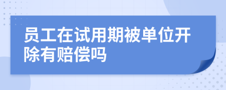 员工在试用期被单位开除有赔偿吗