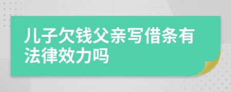 儿子欠钱父亲写借条有法律效力吗