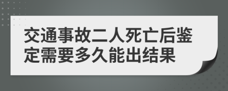 交通事故二人死亡后鉴定需要多久能出结果