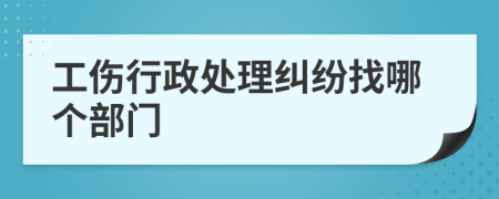 工伤行政处理纠纷找哪个部门