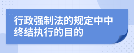 行政强制法的规定中中终结执行的目的