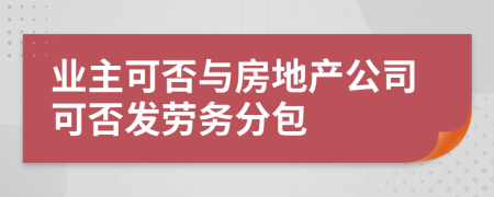 业主可否与房地产公司可否发劳务分包