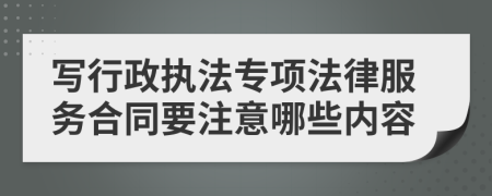 写行政执法专项法律服务合同要注意哪些内容