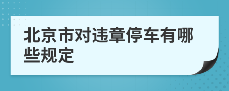 北京市对违章停车有哪些规定