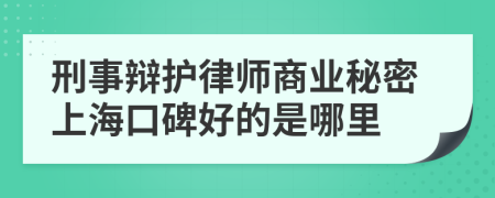 刑事辩护律师商业秘密上海口碑好的是哪里