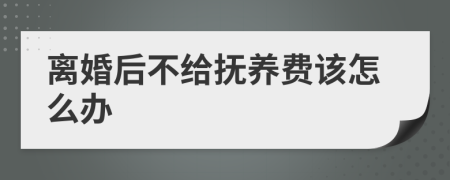 离婚后不给抚养费该怎么办