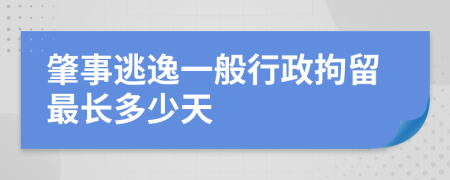 肇事逃逸一般行政拘留最长多少天