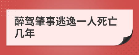 醉驾肇事逃逸一人死亡几年