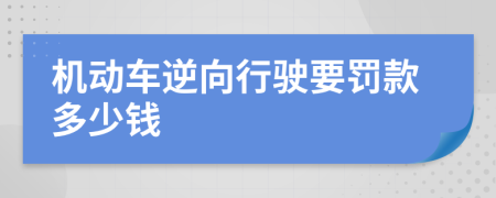 机动车逆向行驶要罚款多少钱