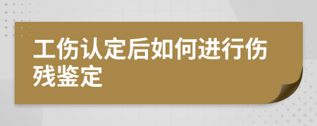 工伤认定后如何进行伤残鉴定