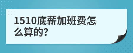 1510底薪加班费怎么算的？