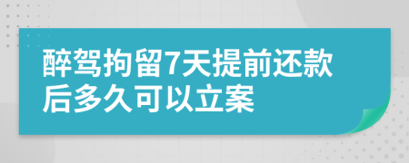 醉驾拘留7天提前还款后多久可以立案