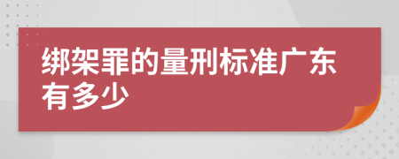 绑架罪的量刑标准广东有多少