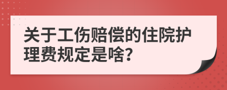 关于工伤赔偿的住院护理费规定是啥？