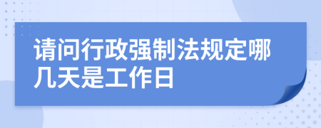 请问行政强制法规定哪几天是工作日