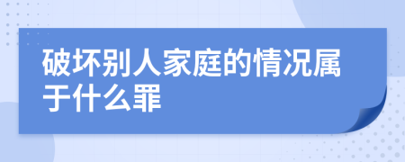 破坏别人家庭的情况属于什么罪