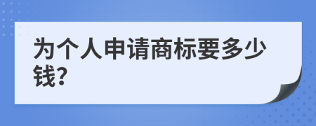 为个人申请商标要多少钱？