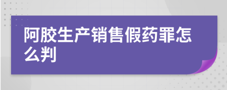 阿胶生产销售假药罪怎么判