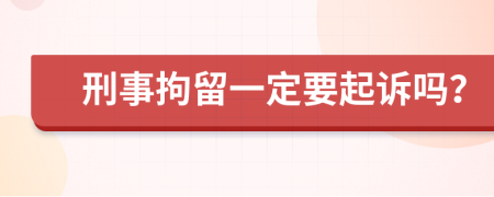 刑事拘留一定要起诉吗？