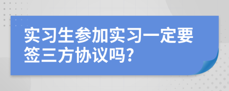 实习生参加实习一定要签三方协议吗?