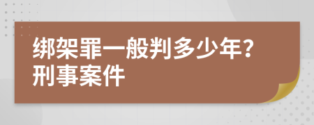 绑架罪一般判多少年？刑事案件