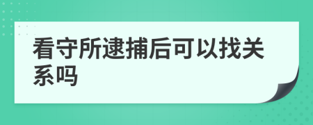 看守所逮捕后可以找关系吗