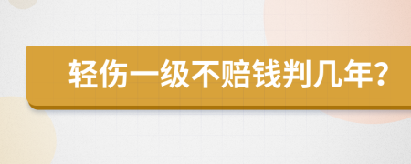 轻伤一级不赔钱判几年？