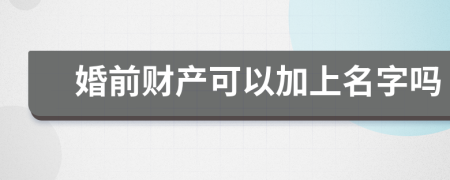 婚前财产可以加上名字吗