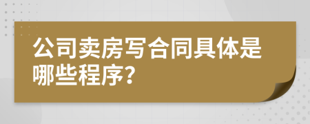 公司卖房写合同具体是哪些程序？