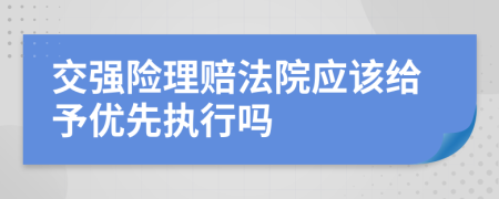 交强险理赔法院应该给予优先执行吗