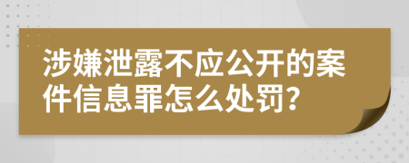 涉嫌泄露不应公开的案件信息罪怎么处罚？