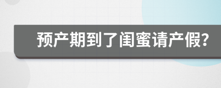 预产期到了闺蜜请产假？