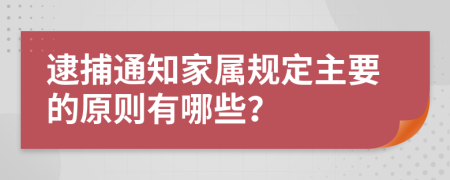 逮捕通知家属规定主要的原则有哪些？