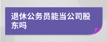 退休公务员能当公司股东吗