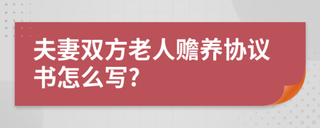 夫妻双方老人赡养协议书怎么写?