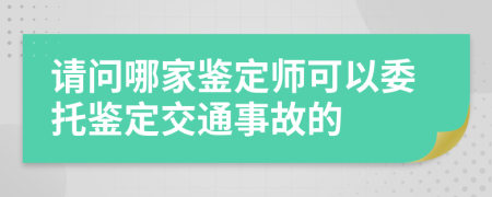 请问哪家鉴定师可以委托鉴定交通事故的