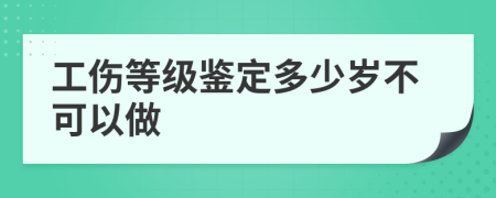 工伤等级鉴定多少岁不可以做