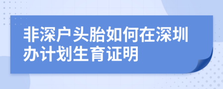 非深户头胎如何在深圳办计划生育证明