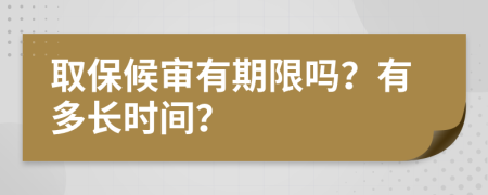 取保候审有期限吗？有多长时间？