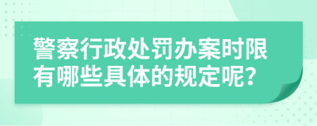 警察行政处罚办案时限有哪些具体的规定呢？