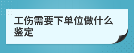 工伤需要下单位做什么鉴定