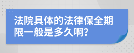 法院具体的法律保全期限一般是多久啊？