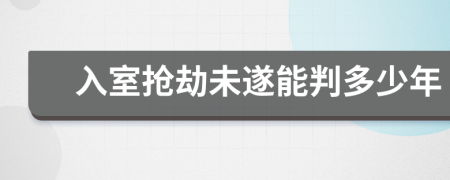 入室抢劫未遂能判多少年