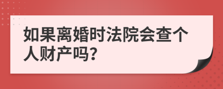 如果离婚时法院会查个人财产吗？