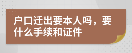 户口迁出要本人吗，要什么手续和证件